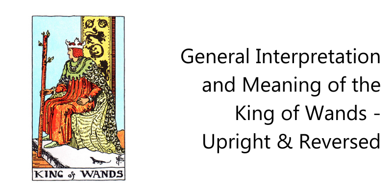 General Interpretation and Meaning of the King of Wands - Upright & Reversed