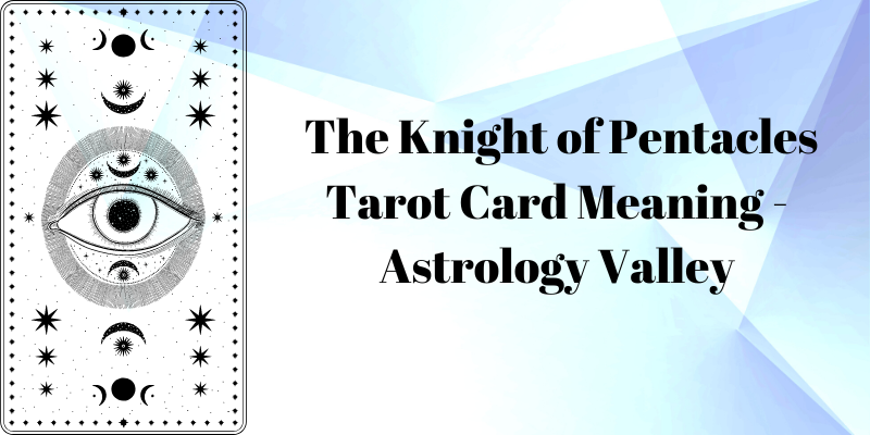 The Knight Of Pentacles Tarot Card Meaning Astrology Valley 