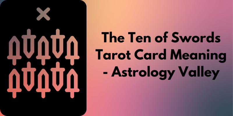 The Ten of Swords Tarot Card Meaning - Astrology Valley