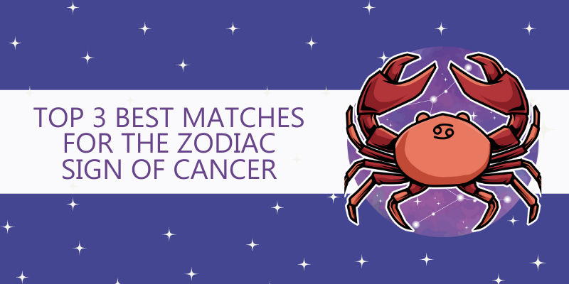 Top 3 Best matches for the Zodiac Sign of Cancer